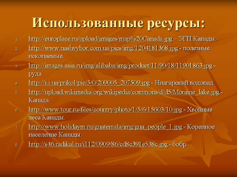 Использованные ресурсы: http://europlace.ru/upload/images/map%20Canada.jpg – ЭГП Канады. http://www.nashvybor.com.ua/pics/img/1204181368.jpg - полезные ископаемые. http://images.asia.ru/img/alibaba/img/product/11/90/18/11901863.jpg - руда. http://i.i.ua/prikol/pic/5/0/209005_207509.jpg